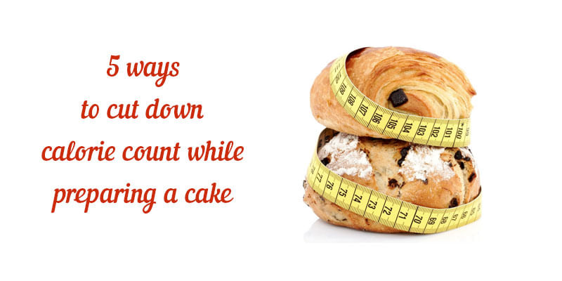 5 Ways to Cut Down Calorie Count While Preparing Cakes?